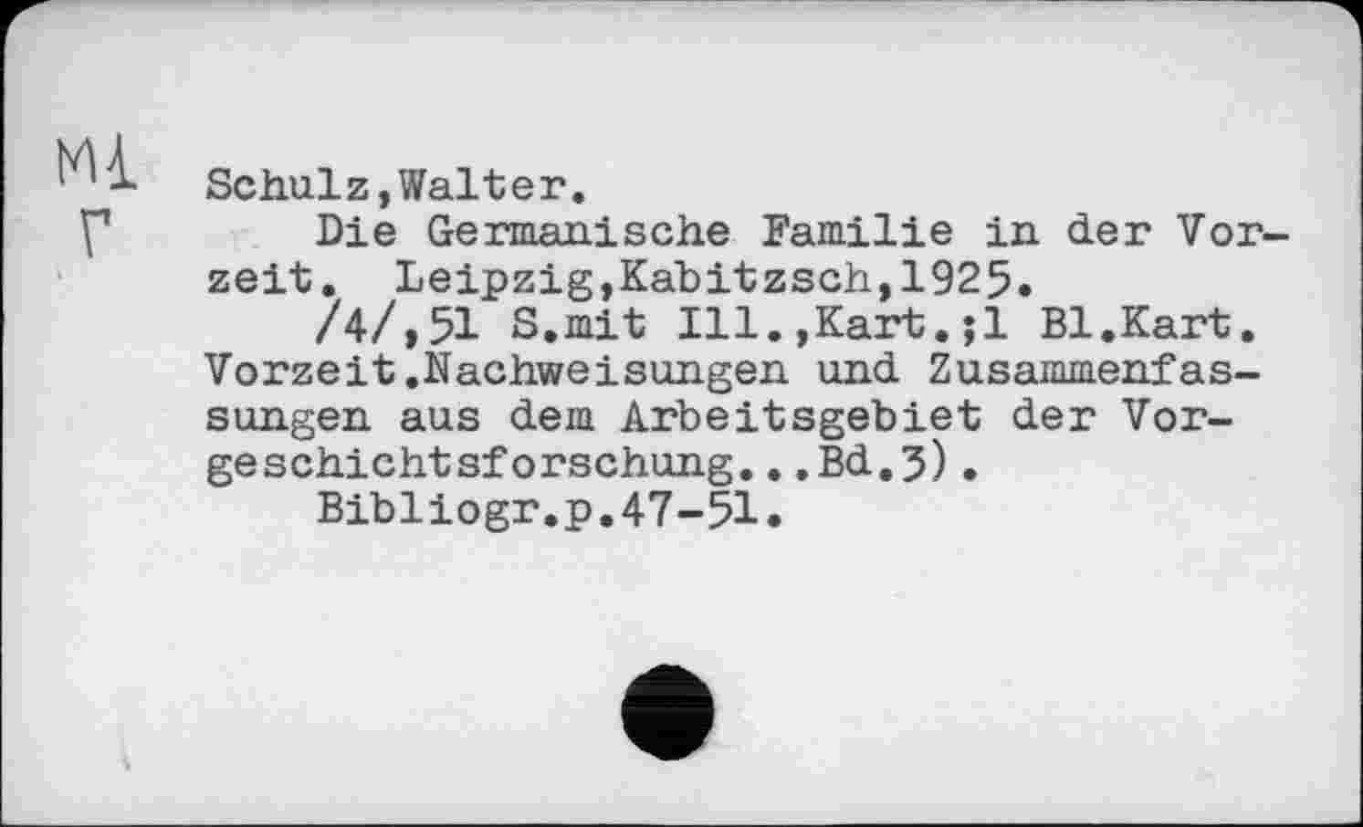 ﻿Schulz,Walter.
Die Germanische Familie in der Vorzeit. Leipzig,Kahitzsch,1925.
/4/,51 S.mit Ill.,Kart.;1 Bl.Kart. Vorzeit.Nachweisungen und Zusammenfassungen aus dem Arbeitsgebiet der Vorgeschichtsforschung. ..Bd.5)•
Bibliogr.p.47-51.